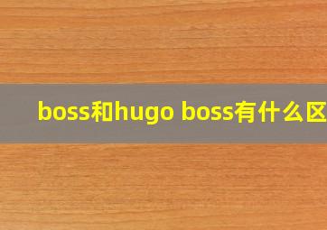 boss和hugo boss有什么区别